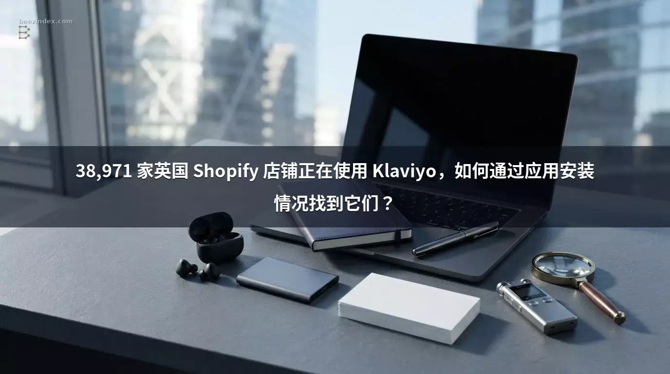 38,971 家英国 Shopify 店铺正在使用 Klaviyo，如何通过应用安装情况找到它们？